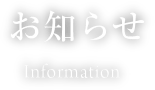 お知らせ Information